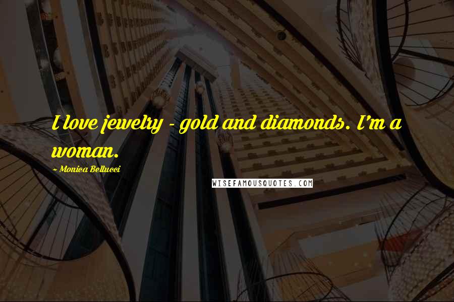 Monica Bellucci Quotes: I love jewelry - gold and diamonds. I'm a woman.