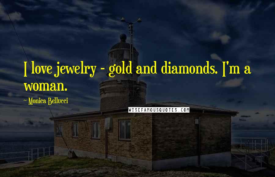 Monica Bellucci Quotes: I love jewelry - gold and diamonds. I'm a woman.