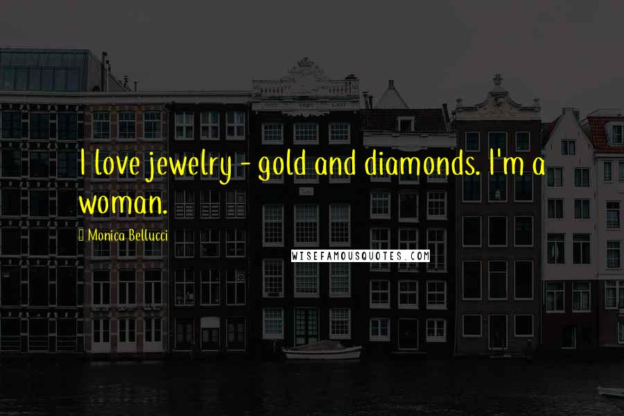 Monica Bellucci Quotes: I love jewelry - gold and diamonds. I'm a woman.