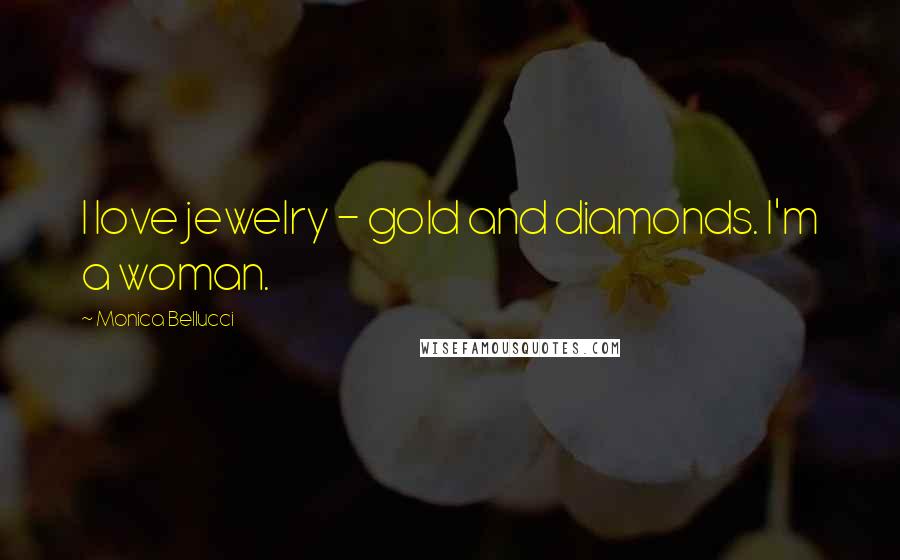Monica Bellucci Quotes: I love jewelry - gold and diamonds. I'm a woman.