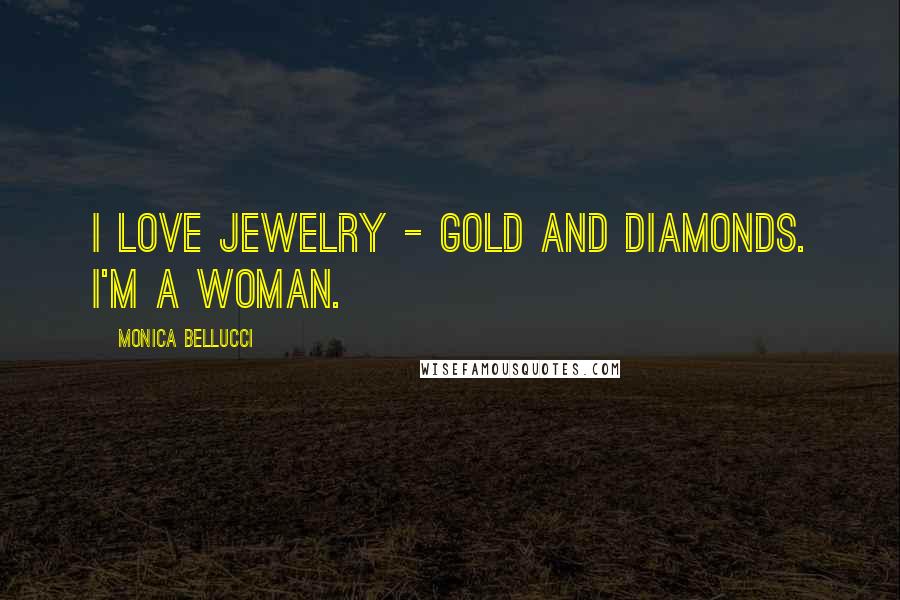 Monica Bellucci Quotes: I love jewelry - gold and diamonds. I'm a woman.