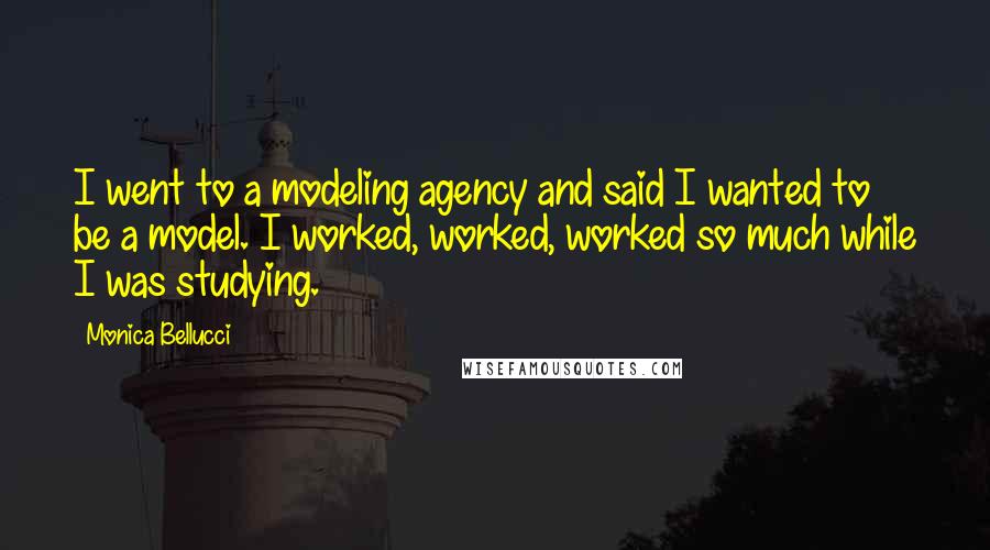 Monica Bellucci Quotes: I went to a modeling agency and said I wanted to be a model. I worked, worked, worked so much while I was studying.