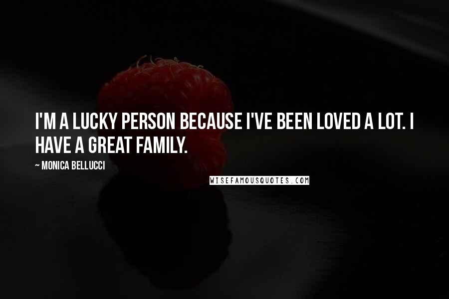 Monica Bellucci Quotes: I'm a lucky person because I've been loved a lot. I have a great family.