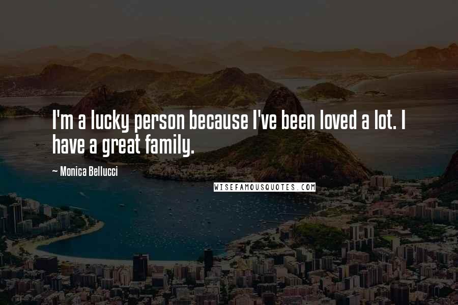 Monica Bellucci Quotes: I'm a lucky person because I've been loved a lot. I have a great family.