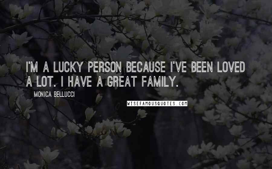 Monica Bellucci Quotes: I'm a lucky person because I've been loved a lot. I have a great family.