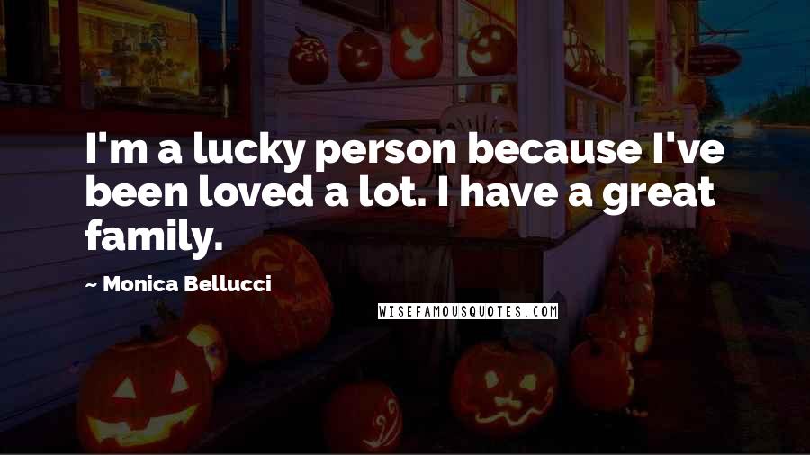 Monica Bellucci Quotes: I'm a lucky person because I've been loved a lot. I have a great family.