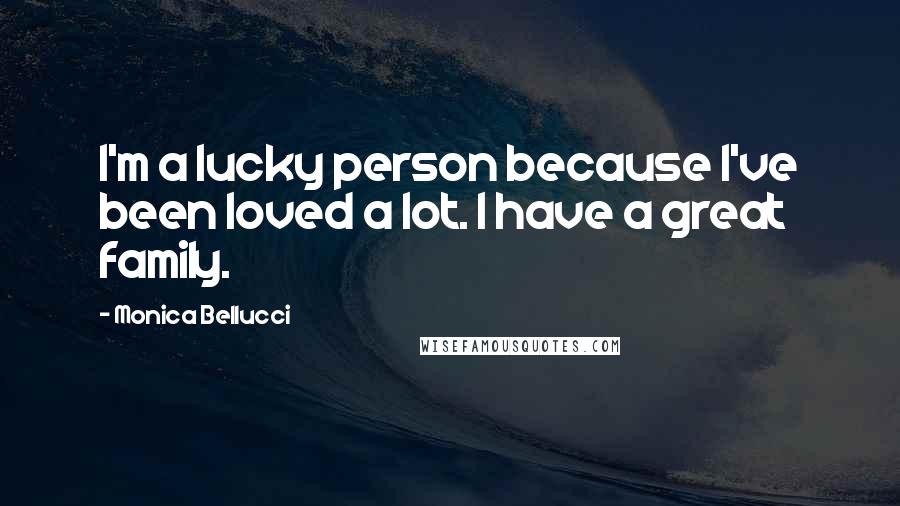 Monica Bellucci Quotes: I'm a lucky person because I've been loved a lot. I have a great family.