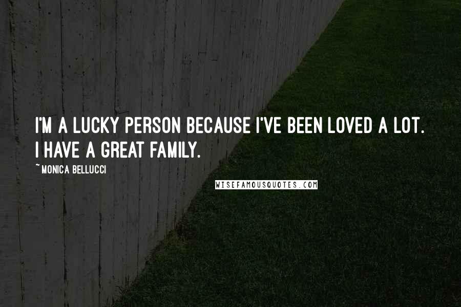 Monica Bellucci Quotes: I'm a lucky person because I've been loved a lot. I have a great family.