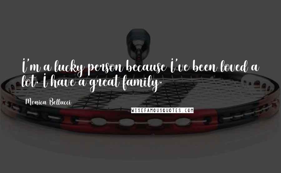 Monica Bellucci Quotes: I'm a lucky person because I've been loved a lot. I have a great family.