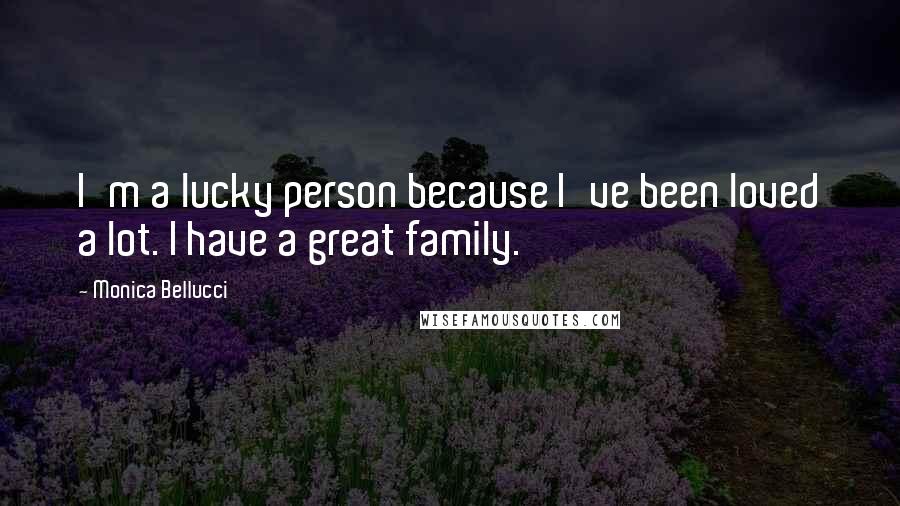 Monica Bellucci Quotes: I'm a lucky person because I've been loved a lot. I have a great family.