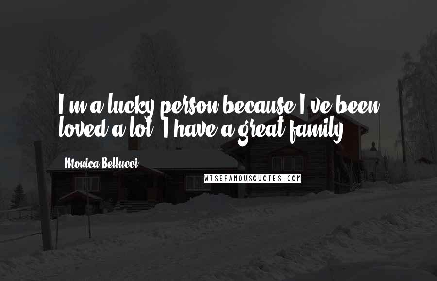 Monica Bellucci Quotes: I'm a lucky person because I've been loved a lot. I have a great family.