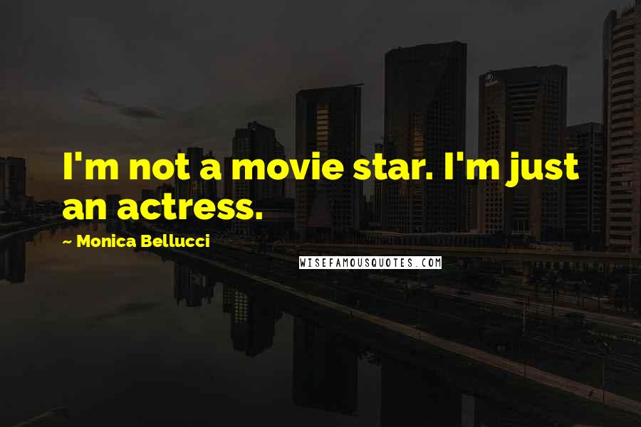 Monica Bellucci Quotes: I'm not a movie star. I'm just an actress.