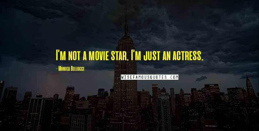 Monica Bellucci Quotes: I'm not a movie star. I'm just an actress.