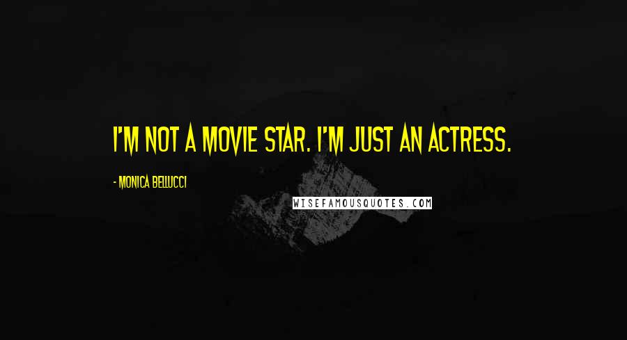 Monica Bellucci Quotes: I'm not a movie star. I'm just an actress.