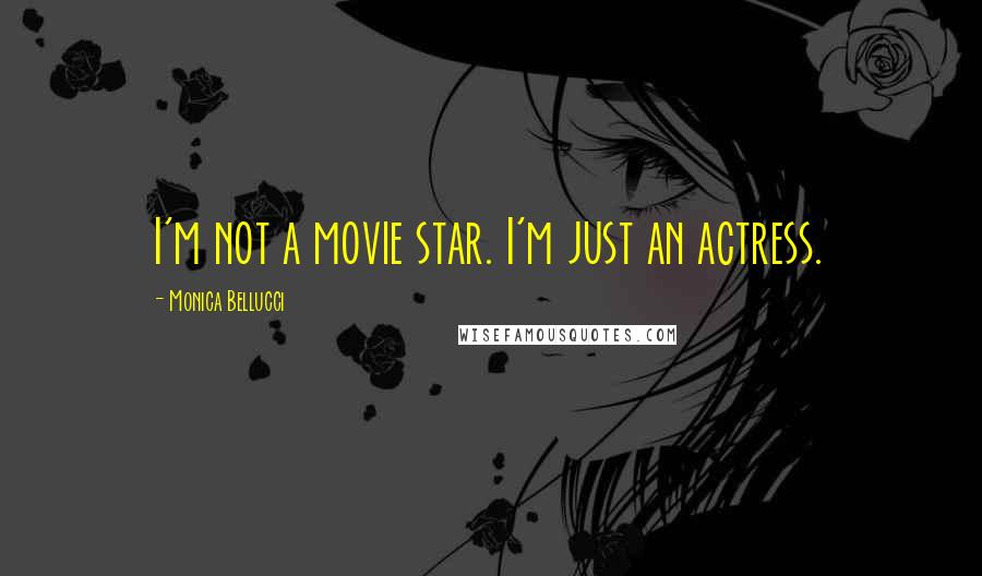 Monica Bellucci Quotes: I'm not a movie star. I'm just an actress.