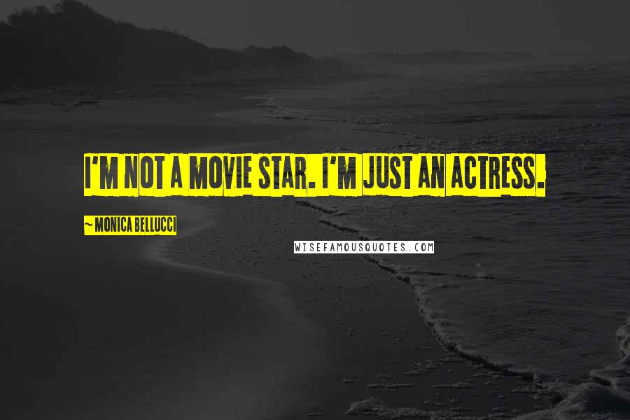 Monica Bellucci Quotes: I'm not a movie star. I'm just an actress.