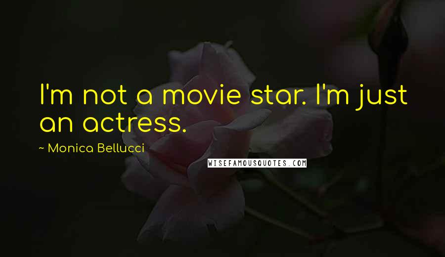 Monica Bellucci Quotes: I'm not a movie star. I'm just an actress.