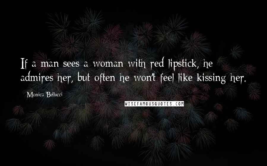 Monica Bellucci Quotes: If a man sees a woman with red lipstick, he admires her, but often he won't feel like kissing her.