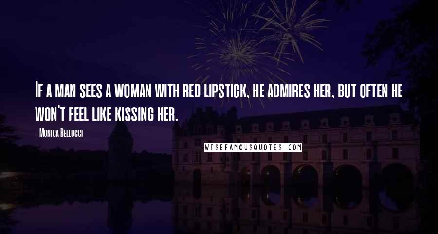 Monica Bellucci Quotes: If a man sees a woman with red lipstick, he admires her, but often he won't feel like kissing her.