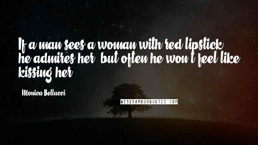 Monica Bellucci Quotes: If a man sees a woman with red lipstick, he admires her, but often he won't feel like kissing her.