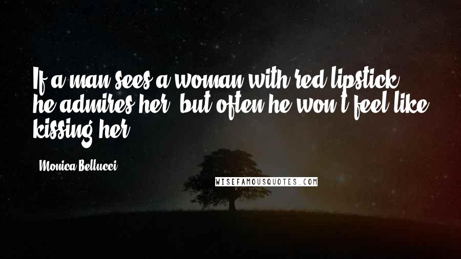 Monica Bellucci Quotes: If a man sees a woman with red lipstick, he admires her, but often he won't feel like kissing her.