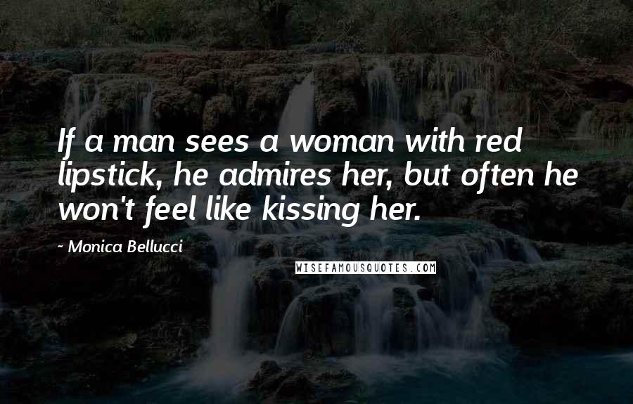 Monica Bellucci Quotes: If a man sees a woman with red lipstick, he admires her, but often he won't feel like kissing her.