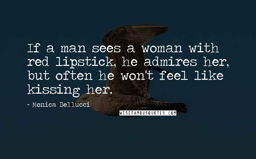 Monica Bellucci Quotes: If a man sees a woman with red lipstick, he admires her, but often he won't feel like kissing her.