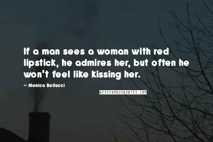 Monica Bellucci Quotes: If a man sees a woman with red lipstick, he admires her, but often he won't feel like kissing her.