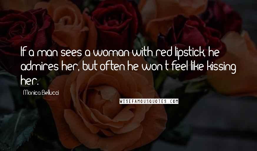 Monica Bellucci Quotes: If a man sees a woman with red lipstick, he admires her, but often he won't feel like kissing her.