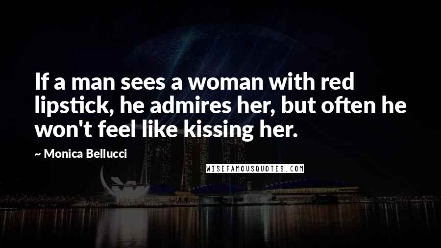 Monica Bellucci Quotes: If a man sees a woman with red lipstick, he admires her, but often he won't feel like kissing her.