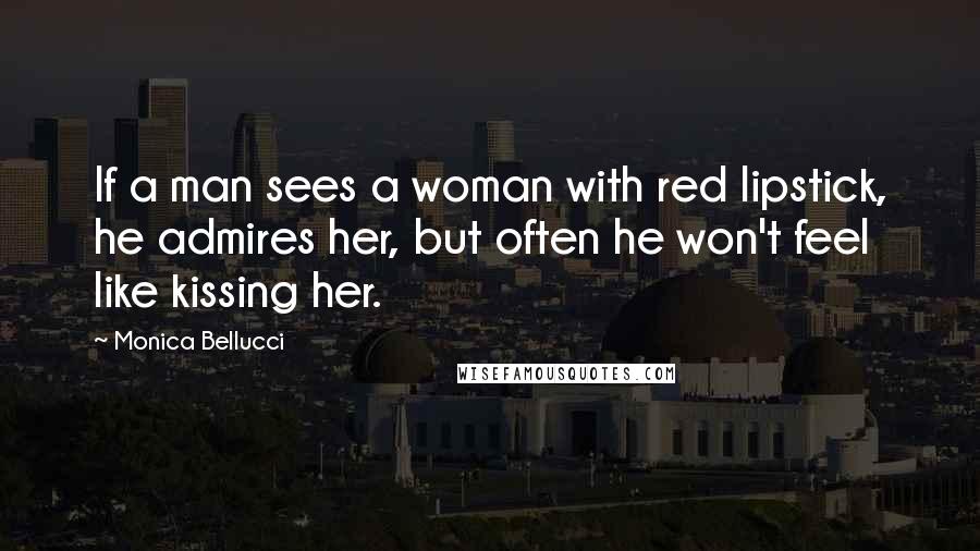 Monica Bellucci Quotes: If a man sees a woman with red lipstick, he admires her, but often he won't feel like kissing her.