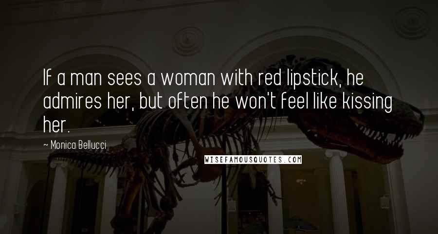 Monica Bellucci Quotes: If a man sees a woman with red lipstick, he admires her, but often he won't feel like kissing her.