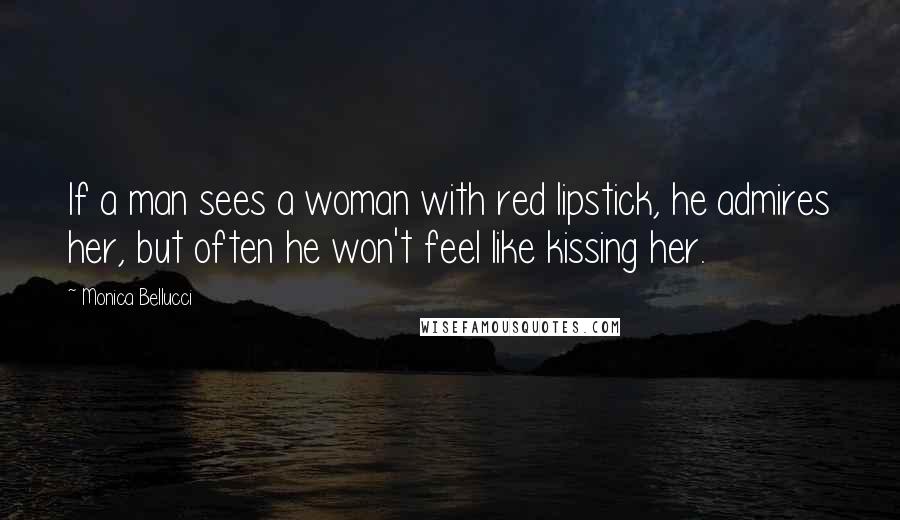 Monica Bellucci Quotes: If a man sees a woman with red lipstick, he admires her, but often he won't feel like kissing her.