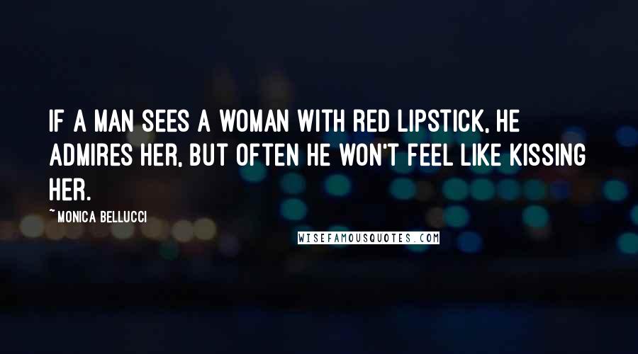 Monica Bellucci Quotes: If a man sees a woman with red lipstick, he admires her, but often he won't feel like kissing her.