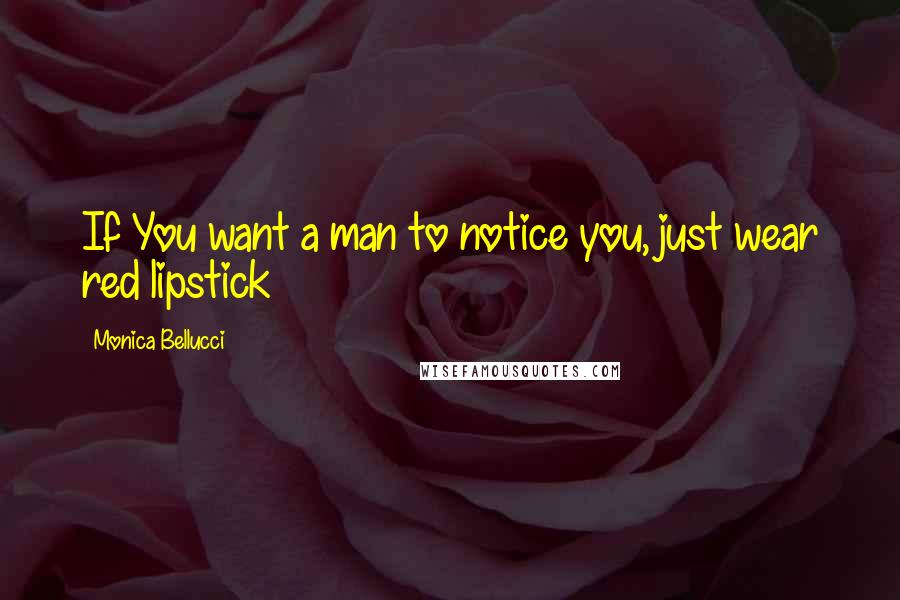 Monica Bellucci Quotes: If You want a man to notice you, just wear red lipstick
