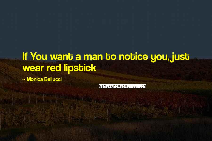 Monica Bellucci Quotes: If You want a man to notice you, just wear red lipstick