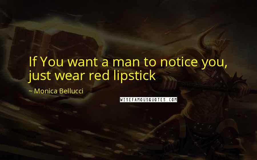 Monica Bellucci Quotes: If You want a man to notice you, just wear red lipstick