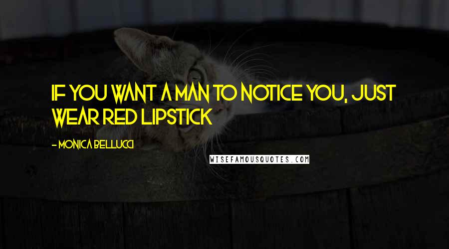 Monica Bellucci Quotes: If You want a man to notice you, just wear red lipstick