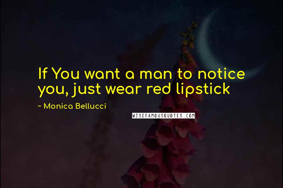 Monica Bellucci Quotes: If You want a man to notice you, just wear red lipstick