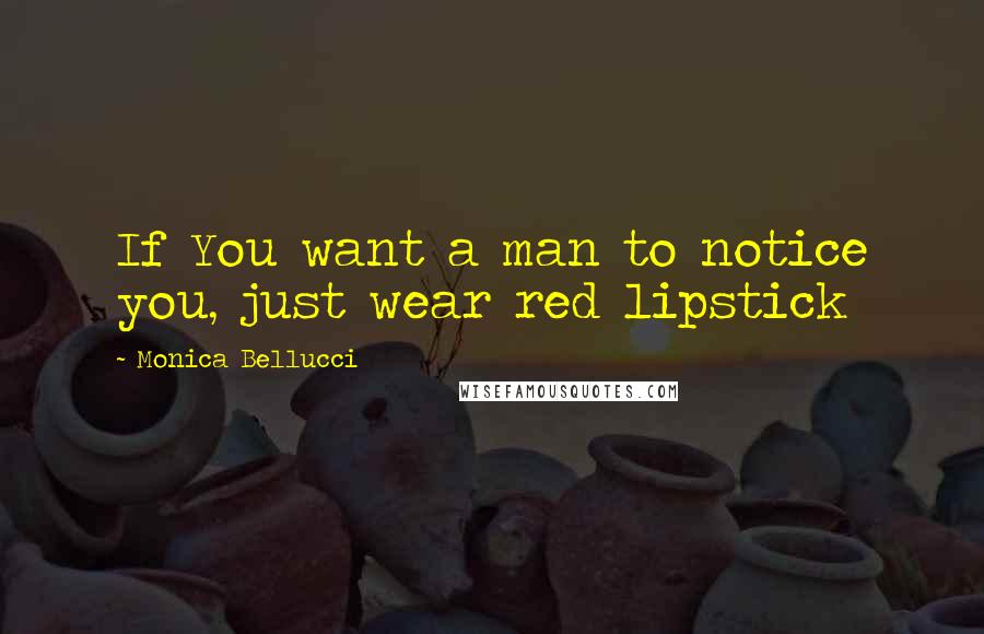 Monica Bellucci Quotes: If You want a man to notice you, just wear red lipstick