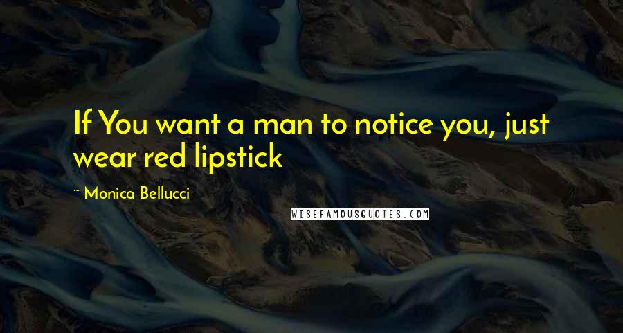 Monica Bellucci Quotes: If You want a man to notice you, just wear red lipstick