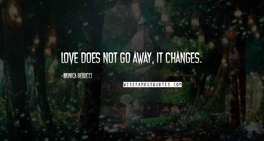 Monica Bellucci Quotes: Love does not go away, it changes.