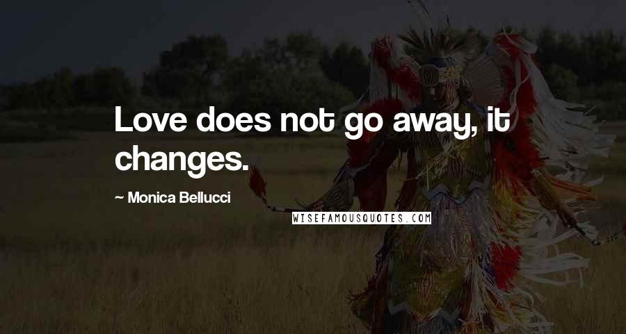 Monica Bellucci Quotes: Love does not go away, it changes.