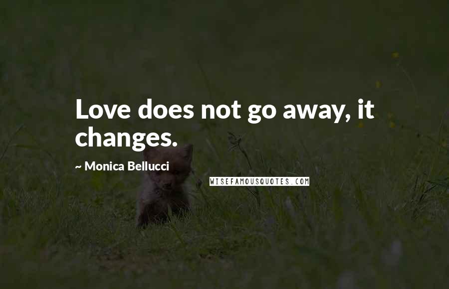 Monica Bellucci Quotes: Love does not go away, it changes.