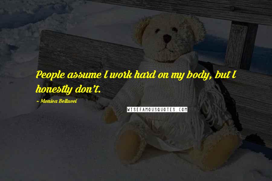 Monica Bellucci Quotes: People assume I work hard on my body, but I honestly don't.