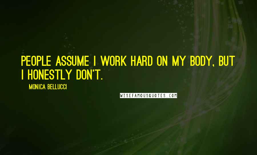 Monica Bellucci Quotes: People assume I work hard on my body, but I honestly don't.