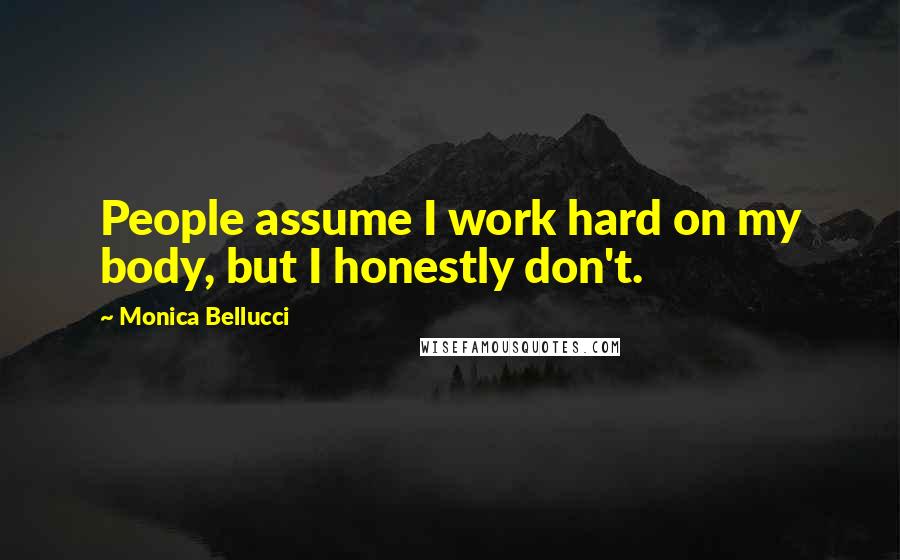 Monica Bellucci Quotes: People assume I work hard on my body, but I honestly don't.