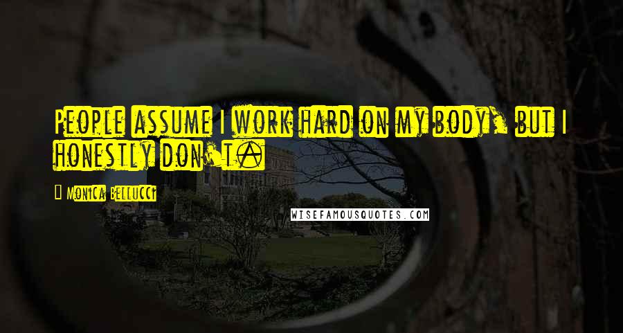 Monica Bellucci Quotes: People assume I work hard on my body, but I honestly don't.