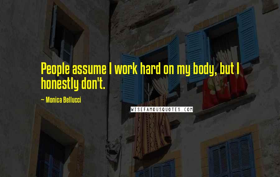 Monica Bellucci Quotes: People assume I work hard on my body, but I honestly don't.