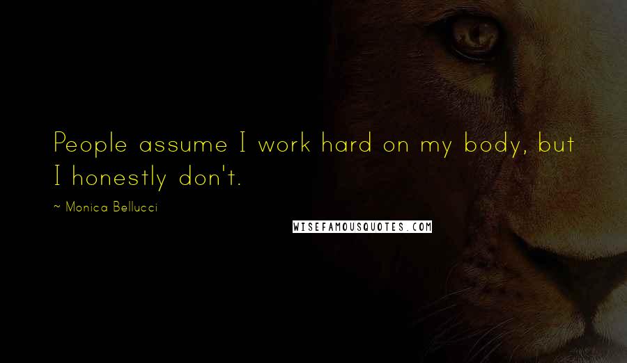 Monica Bellucci Quotes: People assume I work hard on my body, but I honestly don't.